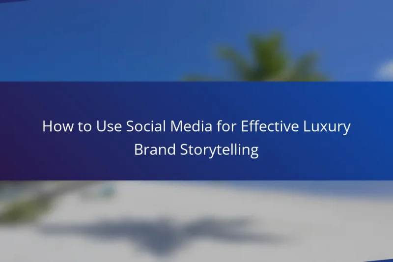 How to Use Social Media for Effective Luxury Brand Storytelling