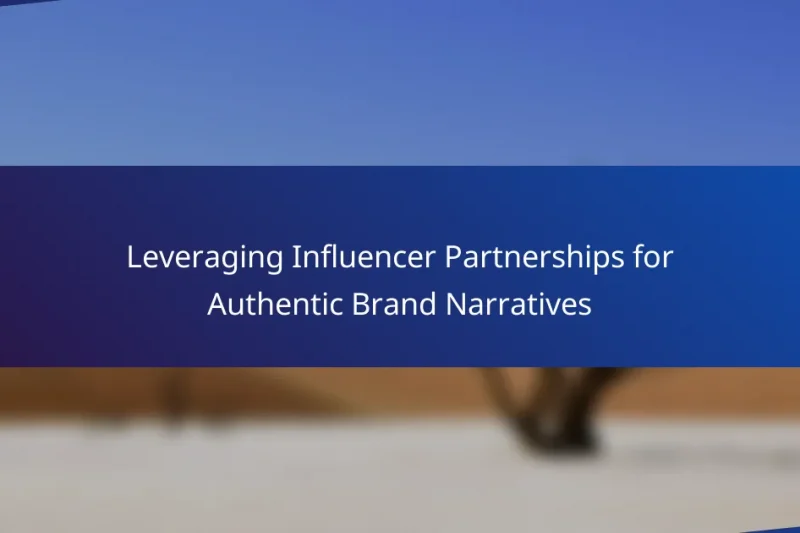 Leveraging Influencer Partnerships for Authentic Brand Narratives