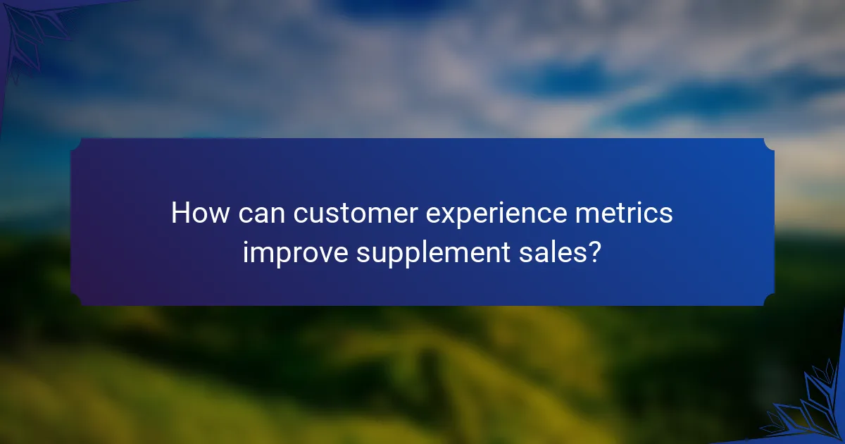 How can customer experience metrics improve supplement sales?