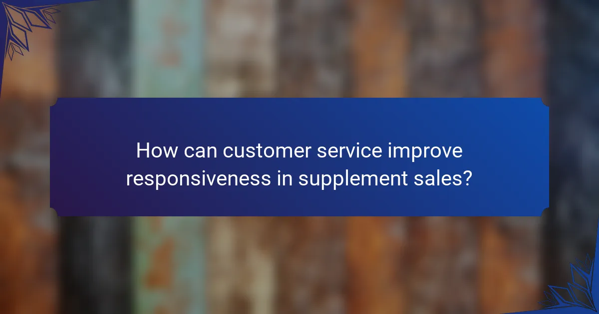 How can customer service improve responsiveness in supplement sales?