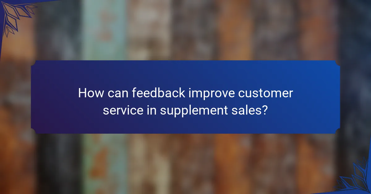 How can feedback improve customer service in supplement sales?