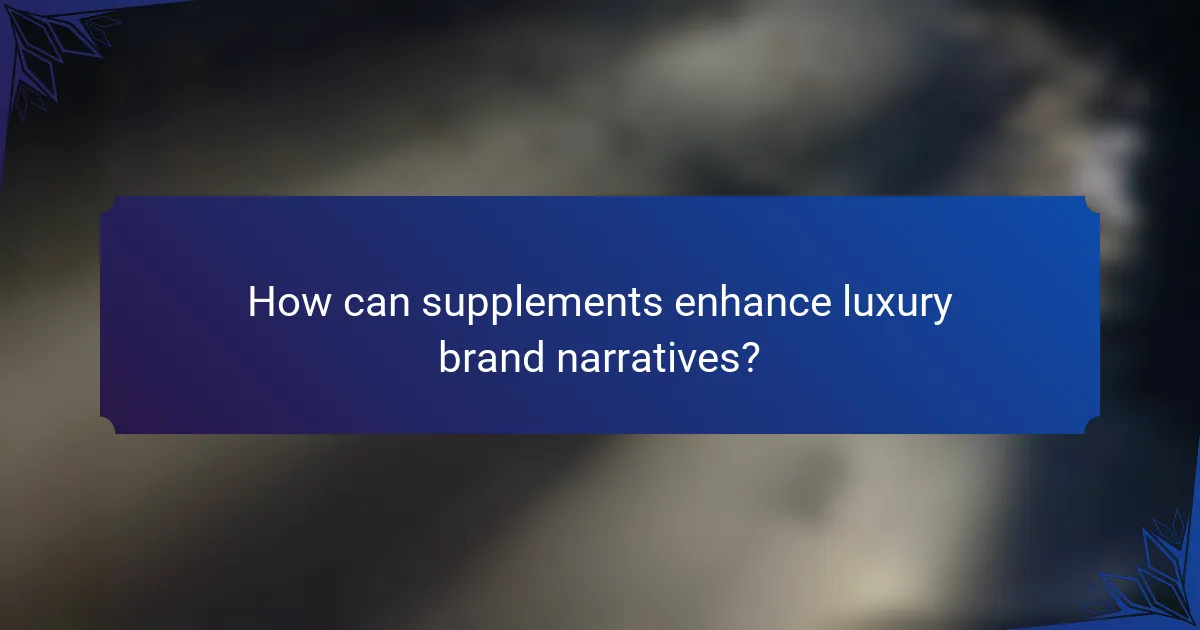 How can supplements enhance luxury brand narratives?