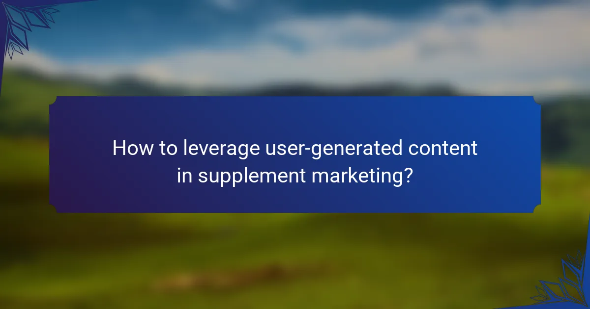 How to leverage user-generated content in supplement marketing?