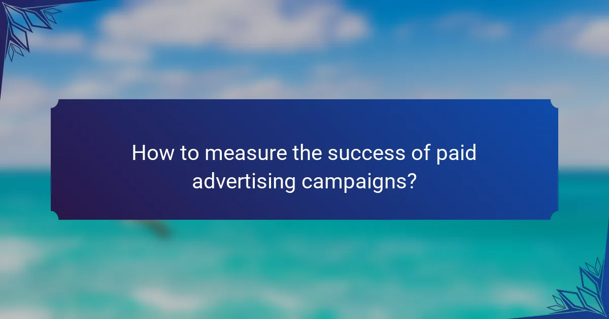How to measure the success of paid advertising campaigns?