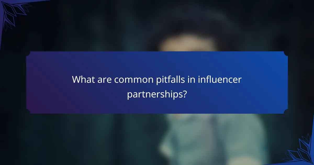 What are common pitfalls in influencer partnerships?