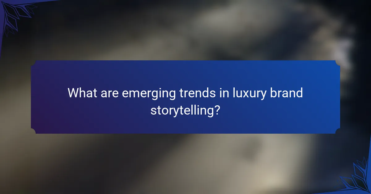 What are emerging trends in luxury brand storytelling?