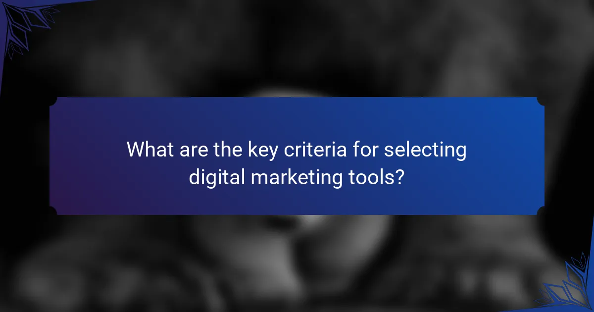 What are the key criteria for selecting digital marketing tools?