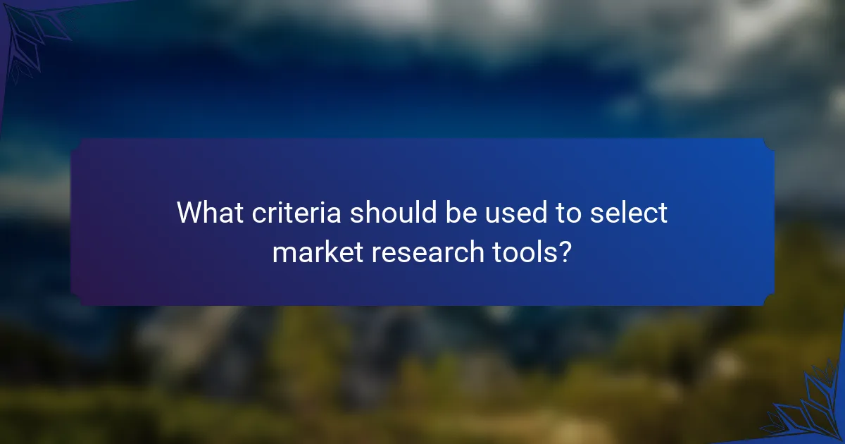 What criteria should be used to select market research tools?