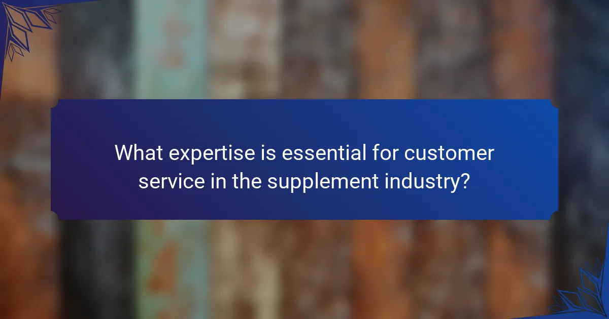 What expertise is essential for customer service in the supplement industry?