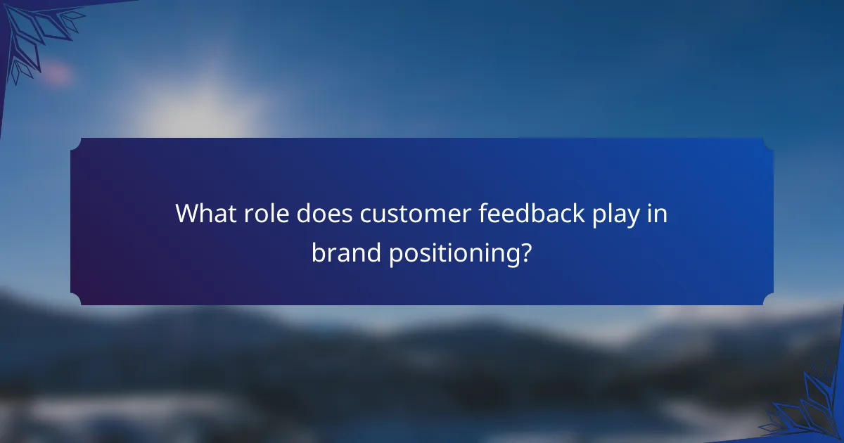 What role does customer feedback play in brand positioning?
