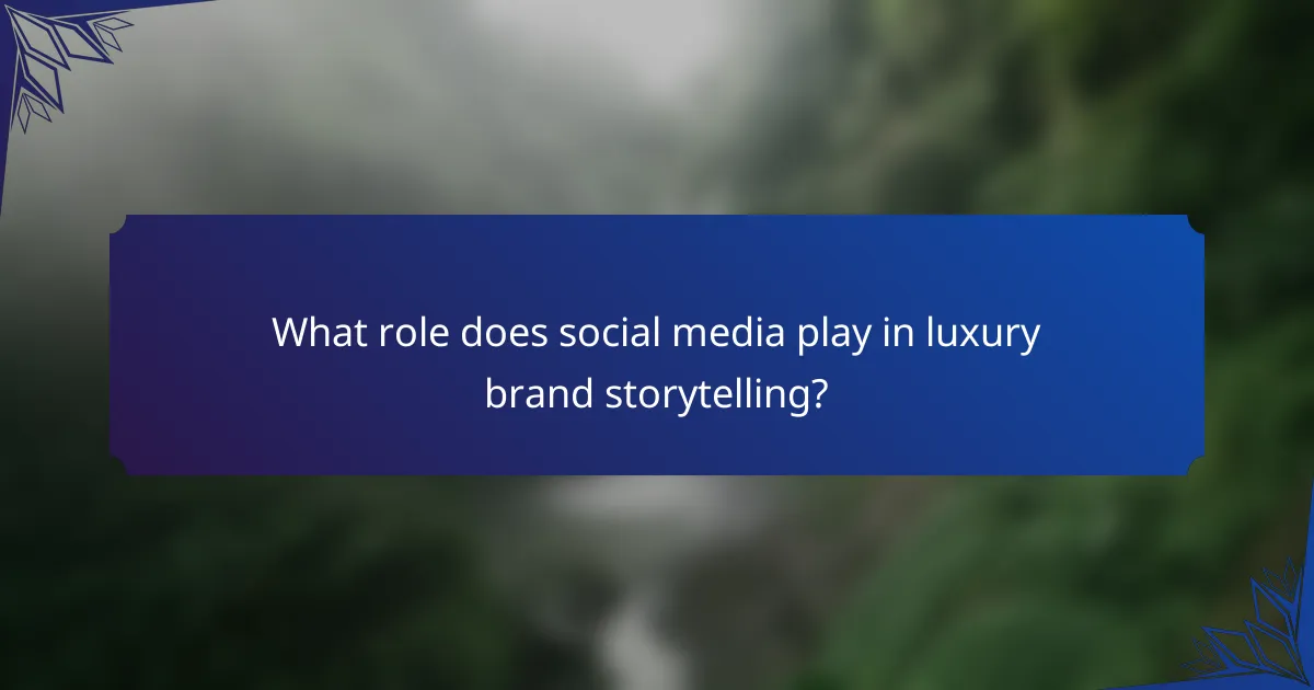 What role does social media play in luxury brand storytelling?