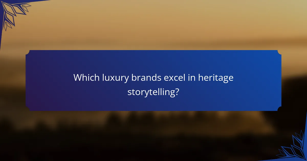 Which luxury brands excel in heritage storytelling?